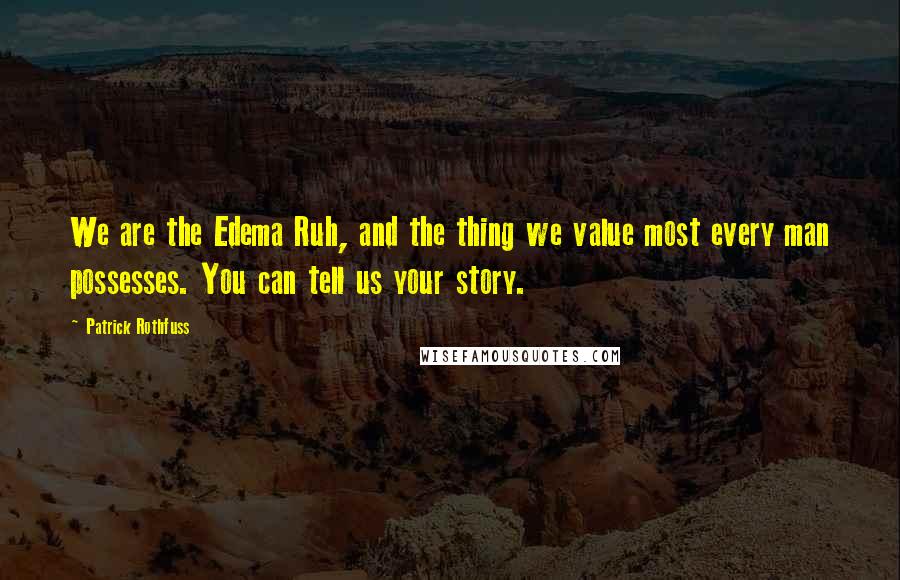 Patrick Rothfuss Quotes: We are the Edema Ruh, and the thing we value most every man possesses. You can tell us your story.