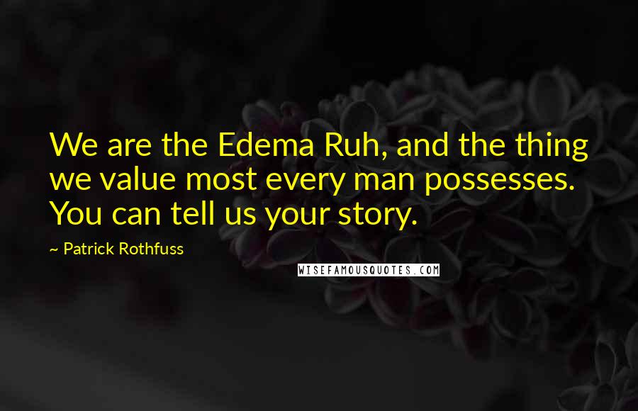 Patrick Rothfuss Quotes: We are the Edema Ruh, and the thing we value most every man possesses. You can tell us your story.