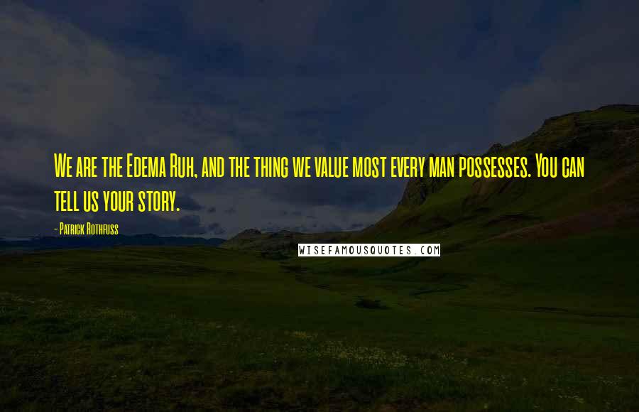 Patrick Rothfuss Quotes: We are the Edema Ruh, and the thing we value most every man possesses. You can tell us your story.