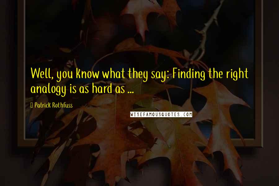 Patrick Rothfuss Quotes: Well, you know what they say: Finding the right analogy is as hard as ...