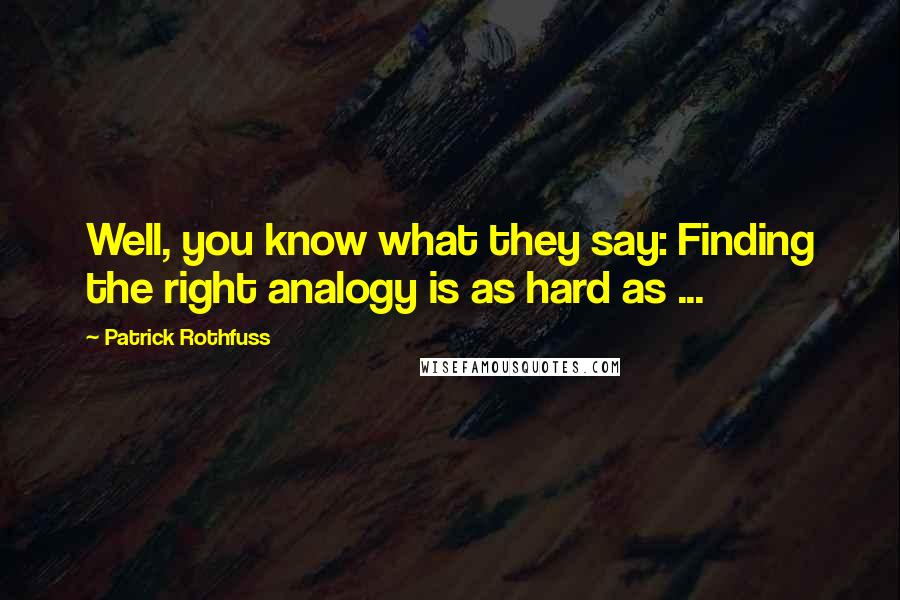 Patrick Rothfuss Quotes: Well, you know what they say: Finding the right analogy is as hard as ...