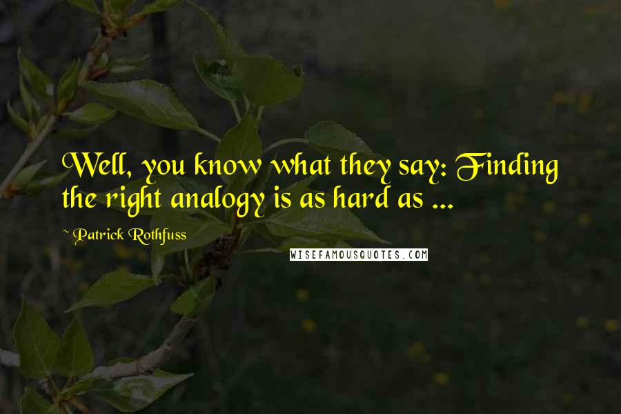 Patrick Rothfuss Quotes: Well, you know what they say: Finding the right analogy is as hard as ...