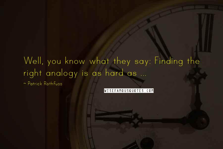 Patrick Rothfuss Quotes: Well, you know what they say: Finding the right analogy is as hard as ...