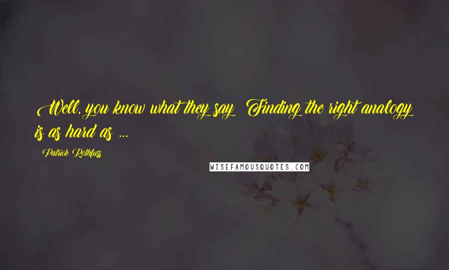 Patrick Rothfuss Quotes: Well, you know what they say: Finding the right analogy is as hard as ...
