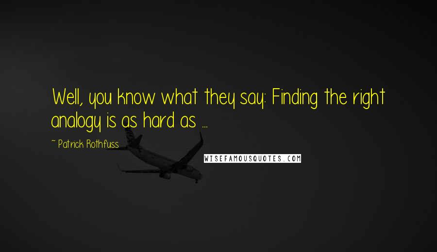 Patrick Rothfuss Quotes: Well, you know what they say: Finding the right analogy is as hard as ...