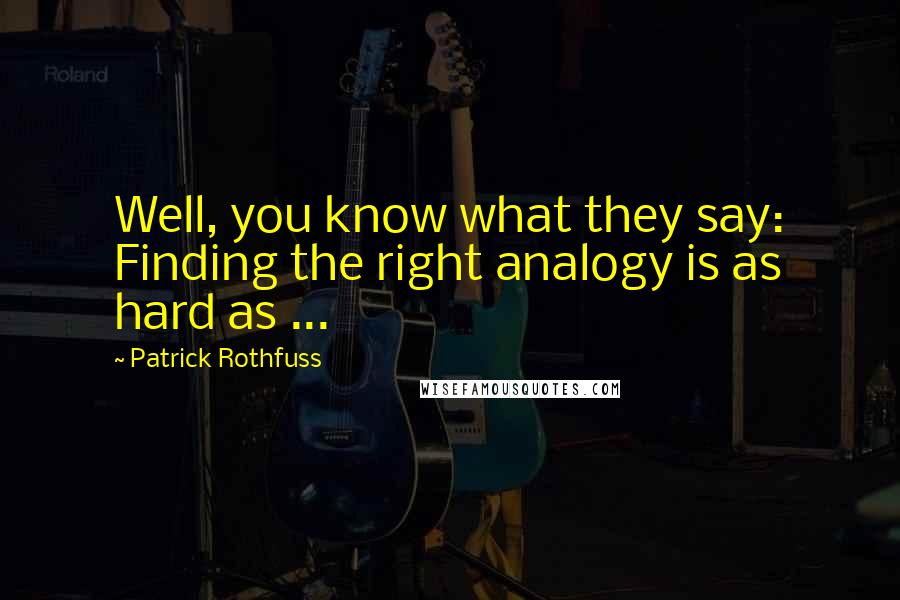 Patrick Rothfuss Quotes: Well, you know what they say: Finding the right analogy is as hard as ...