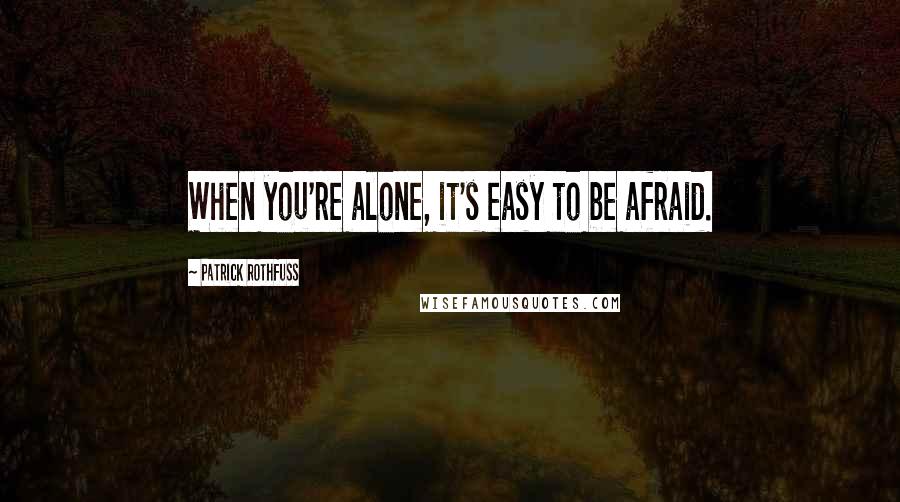 Patrick Rothfuss Quotes: When you're alone, it's easy to be afraid.