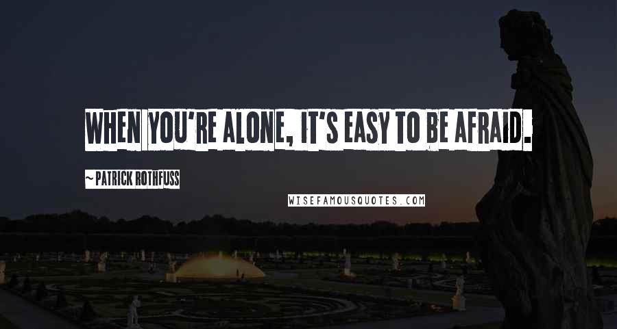 Patrick Rothfuss Quotes: When you're alone, it's easy to be afraid.