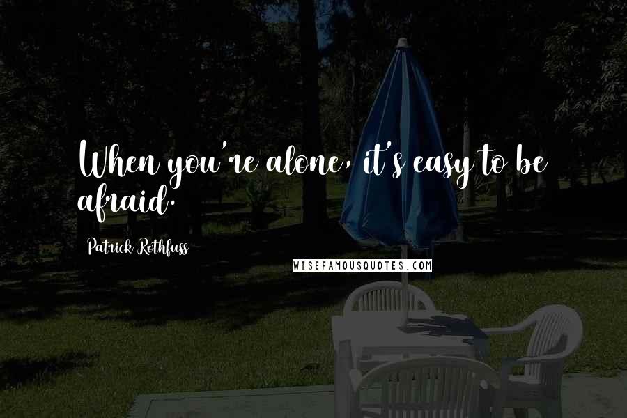 Patrick Rothfuss Quotes: When you're alone, it's easy to be afraid.