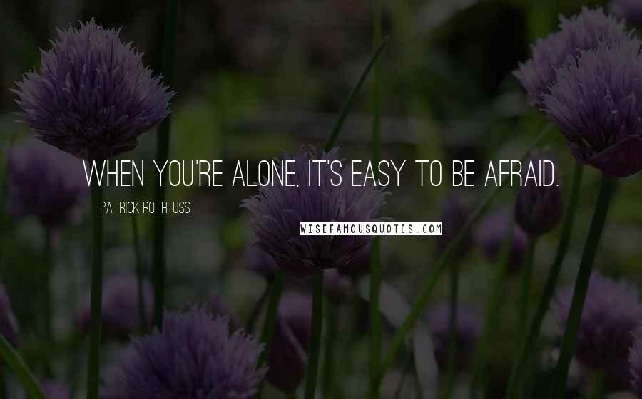 Patrick Rothfuss Quotes: When you're alone, it's easy to be afraid.