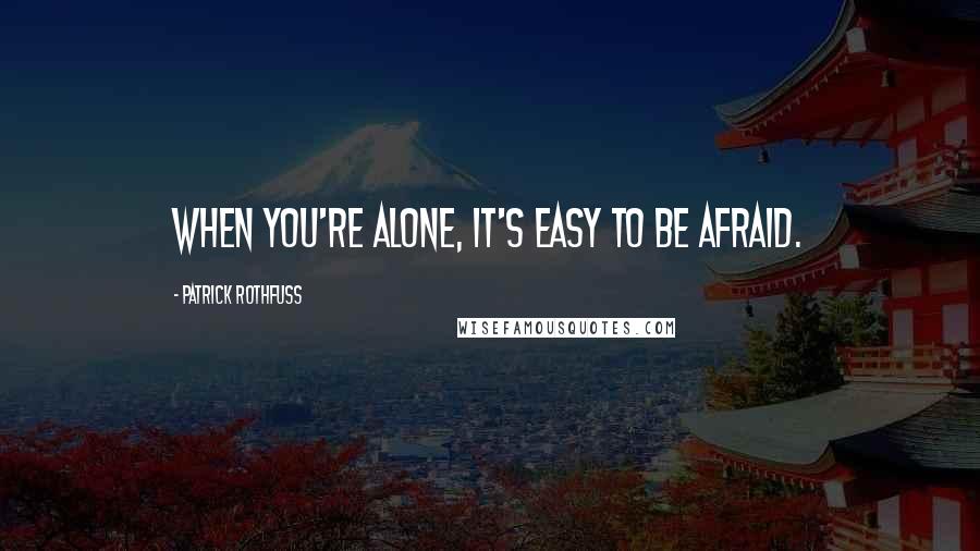 Patrick Rothfuss Quotes: When you're alone, it's easy to be afraid.