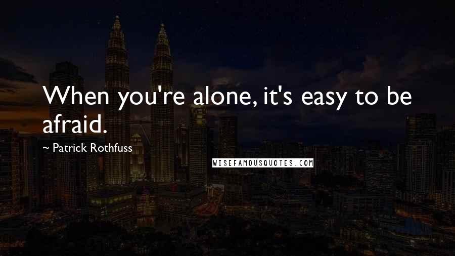 Patrick Rothfuss Quotes: When you're alone, it's easy to be afraid.