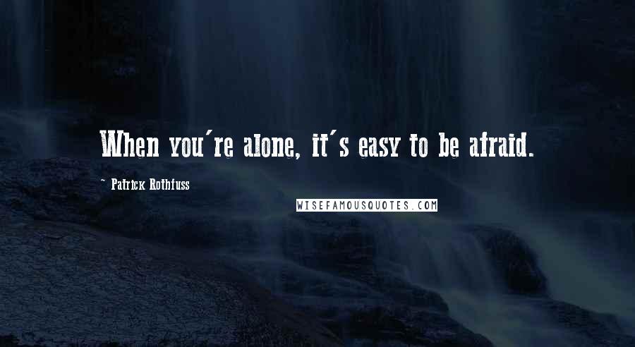 Patrick Rothfuss Quotes: When you're alone, it's easy to be afraid.