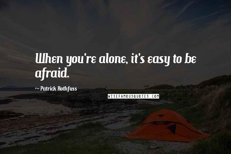 Patrick Rothfuss Quotes: When you're alone, it's easy to be afraid.