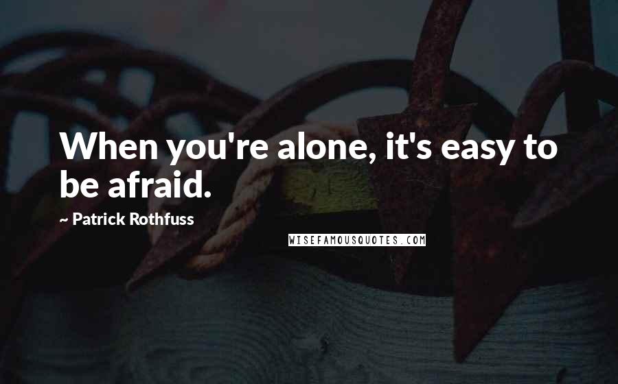 Patrick Rothfuss Quotes: When you're alone, it's easy to be afraid.