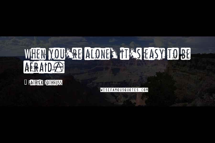 Patrick Rothfuss Quotes: When you're alone, it's easy to be afraid.