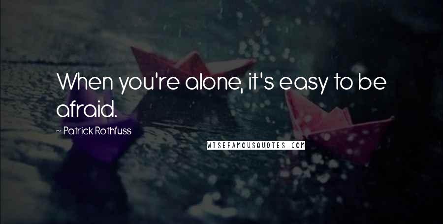 Patrick Rothfuss Quotes: When you're alone, it's easy to be afraid.