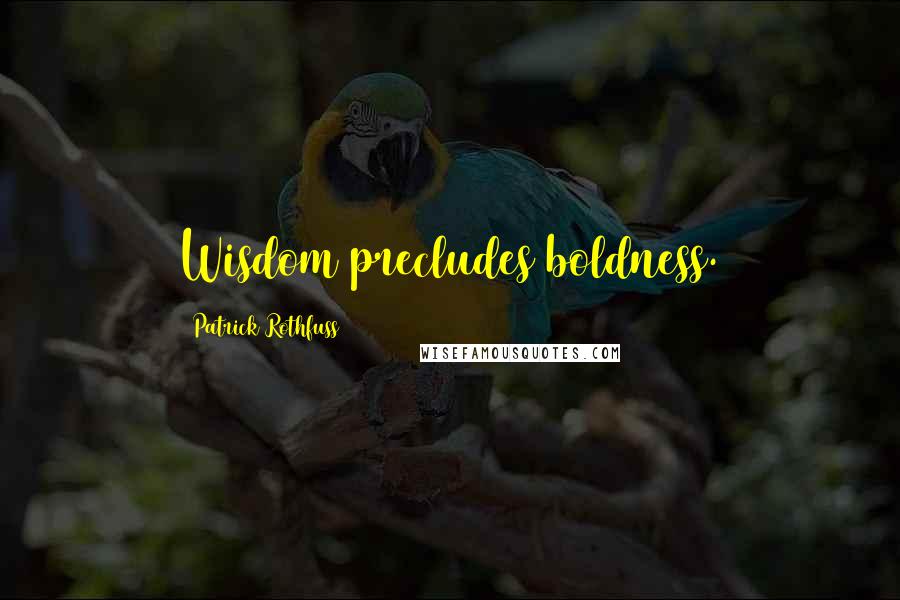 Patrick Rothfuss Quotes: Wisdom precludes boldness.