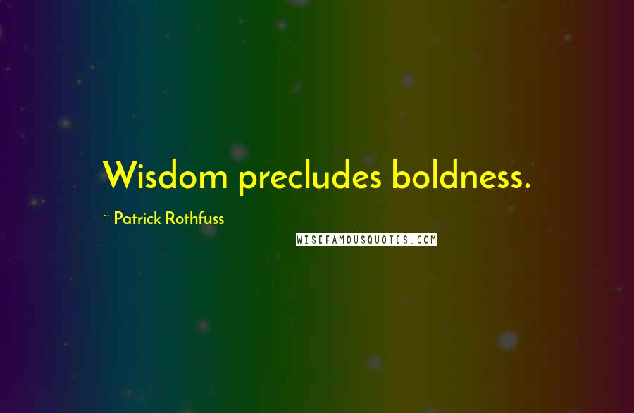 Patrick Rothfuss Quotes: Wisdom precludes boldness.