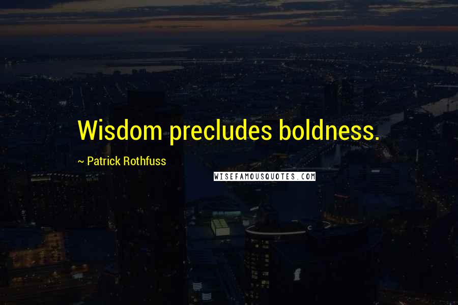 Patrick Rothfuss Quotes: Wisdom precludes boldness.