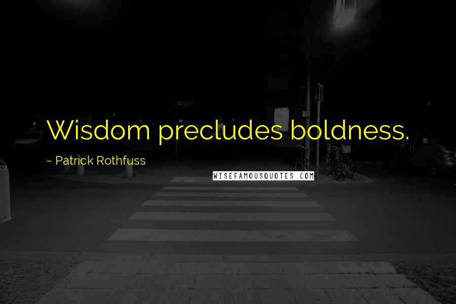 Patrick Rothfuss Quotes: Wisdom precludes boldness.