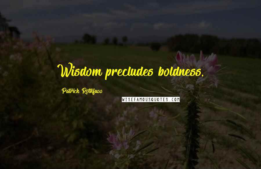 Patrick Rothfuss Quotes: Wisdom precludes boldness.