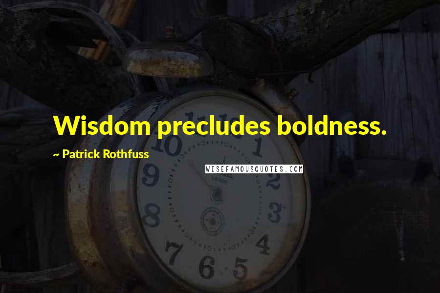 Patrick Rothfuss Quotes: Wisdom precludes boldness.