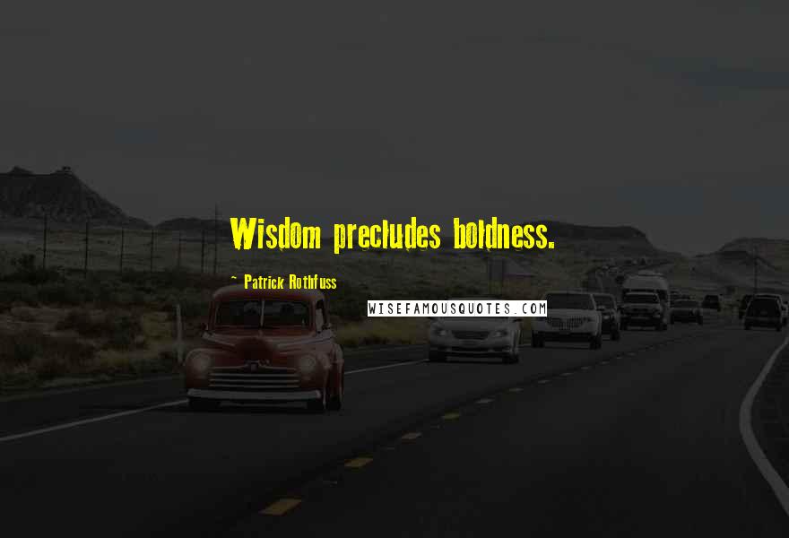Patrick Rothfuss Quotes: Wisdom precludes boldness.
