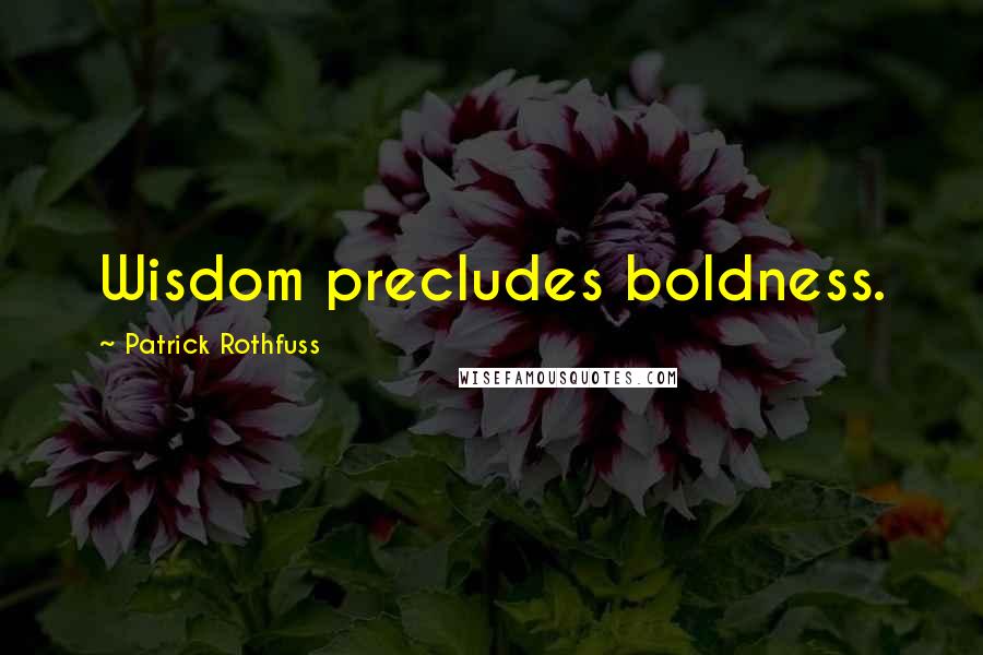 Patrick Rothfuss Quotes: Wisdom precludes boldness.