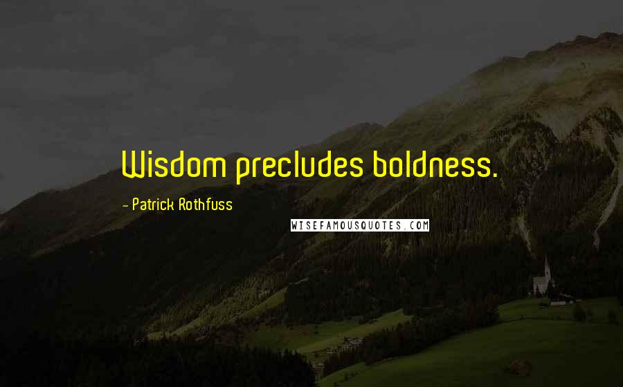 Patrick Rothfuss Quotes: Wisdom precludes boldness.