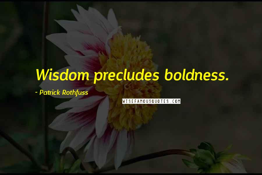 Patrick Rothfuss Quotes: Wisdom precludes boldness.