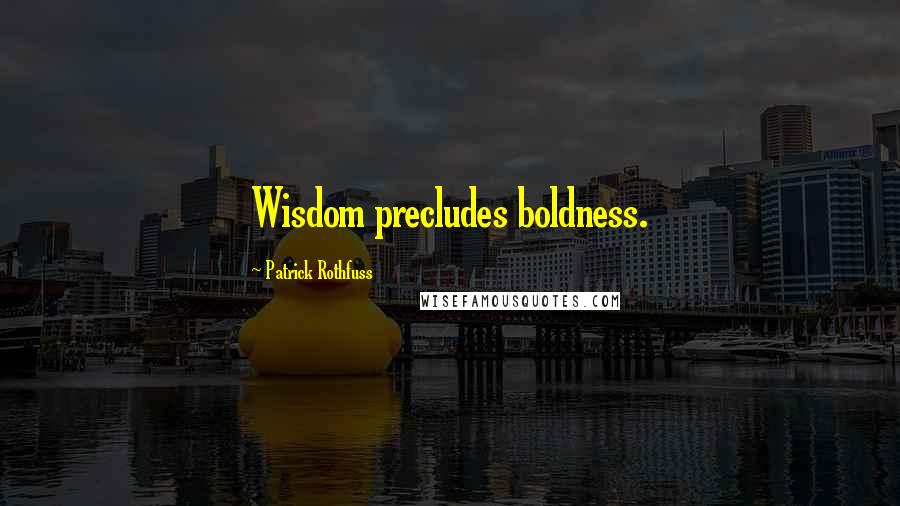 Patrick Rothfuss Quotes: Wisdom precludes boldness.