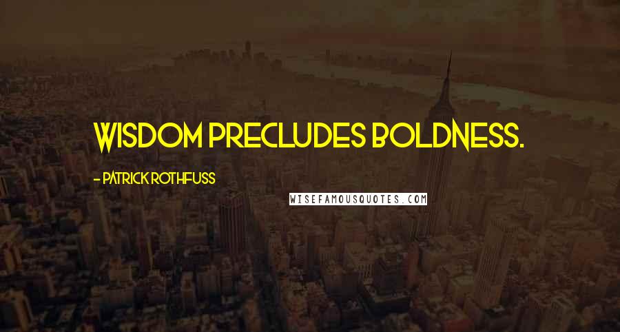 Patrick Rothfuss Quotes: Wisdom precludes boldness.