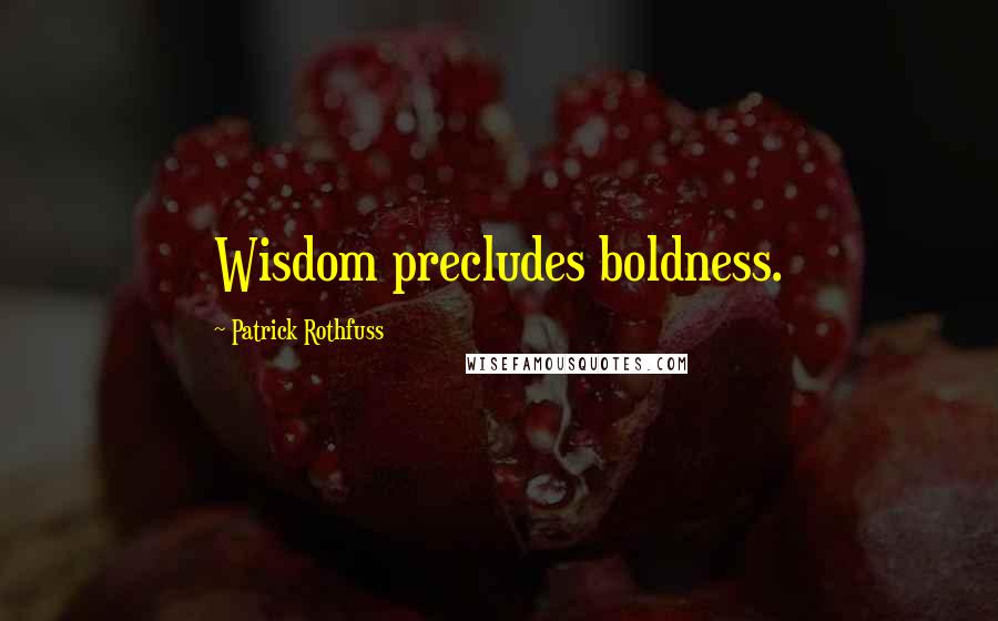 Patrick Rothfuss Quotes: Wisdom precludes boldness.