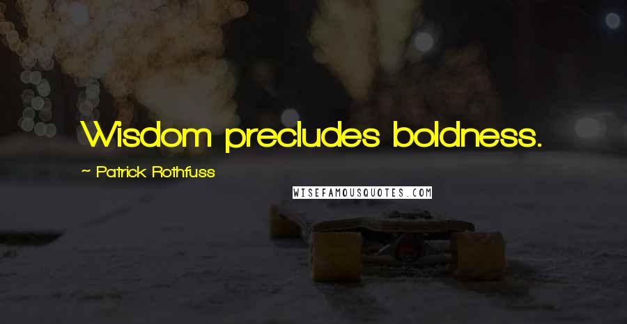 Patrick Rothfuss Quotes: Wisdom precludes boldness.
