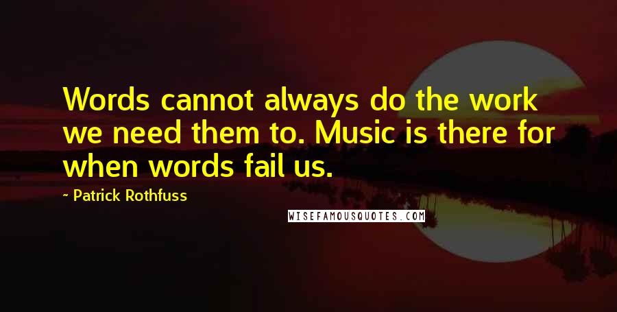 Patrick Rothfuss Quotes: Words cannot always do the work we need them to. Music is there for when words fail us.