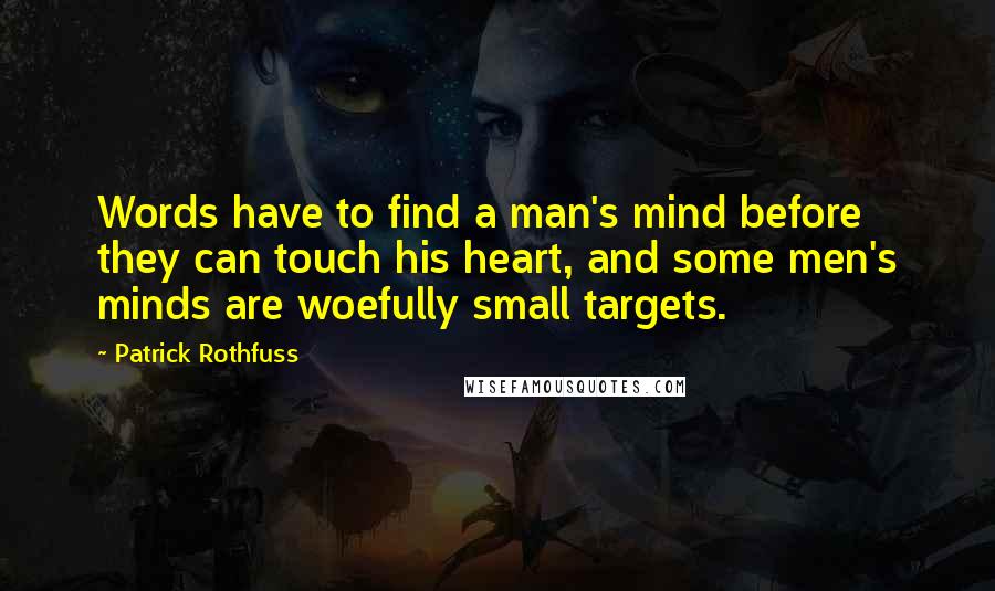 Patrick Rothfuss Quotes: Words have to find a man's mind before they can touch his heart, and some men's minds are woefully small targets.