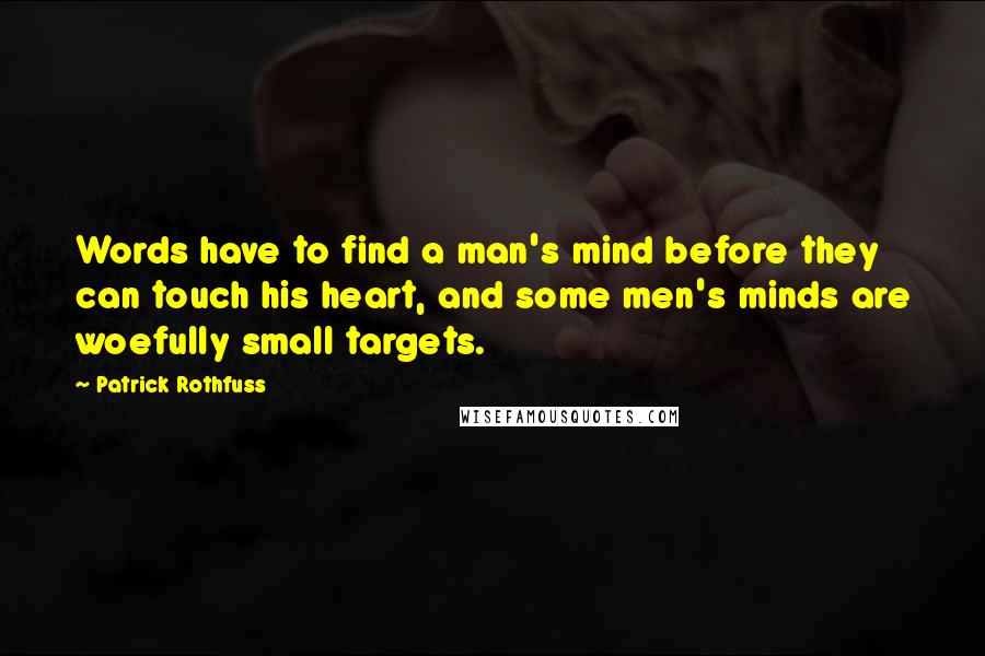 Patrick Rothfuss Quotes: Words have to find a man's mind before they can touch his heart, and some men's minds are woefully small targets.