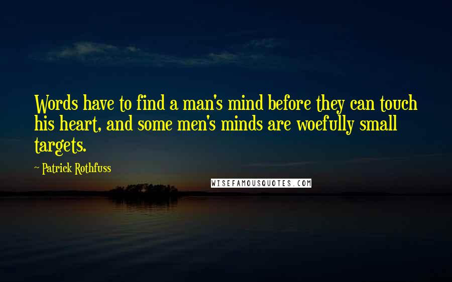 Patrick Rothfuss Quotes: Words have to find a man's mind before they can touch his heart, and some men's minds are woefully small targets.