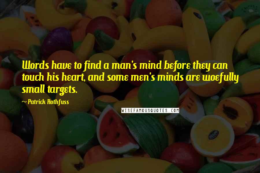 Patrick Rothfuss Quotes: Words have to find a man's mind before they can touch his heart, and some men's minds are woefully small targets.