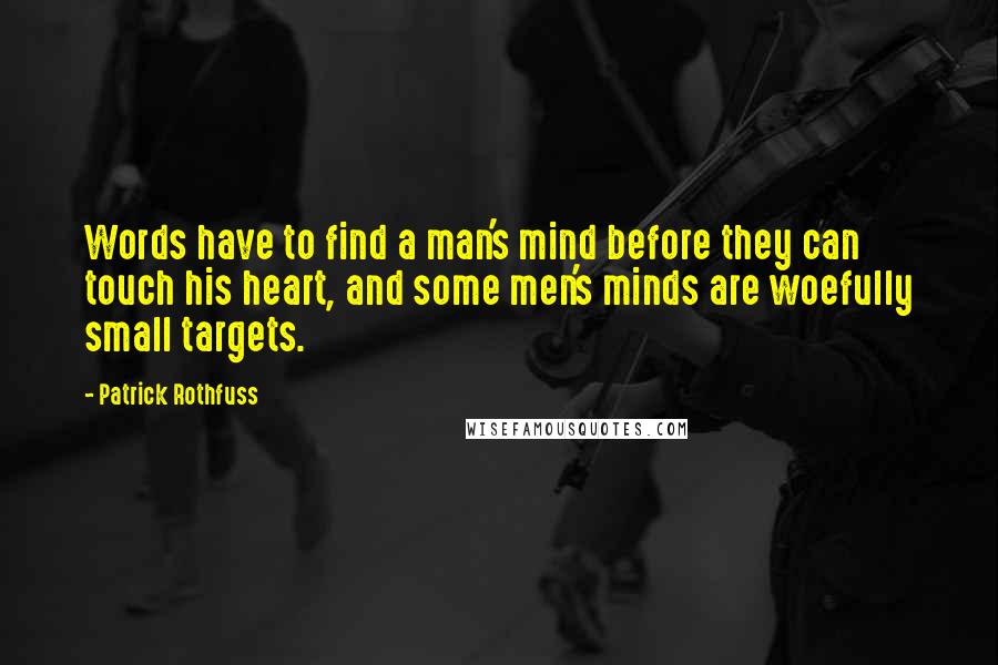 Patrick Rothfuss Quotes: Words have to find a man's mind before they can touch his heart, and some men's minds are woefully small targets.