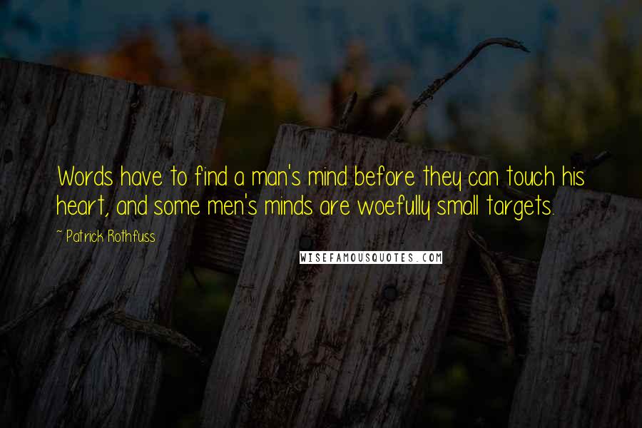 Patrick Rothfuss Quotes: Words have to find a man's mind before they can touch his heart, and some men's minds are woefully small targets.