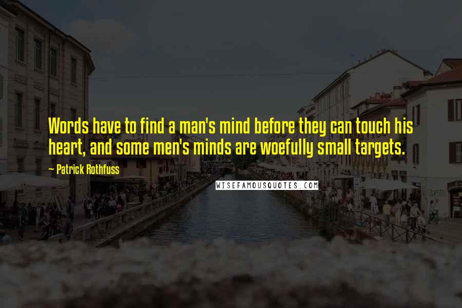 Patrick Rothfuss Quotes: Words have to find a man's mind before they can touch his heart, and some men's minds are woefully small targets.