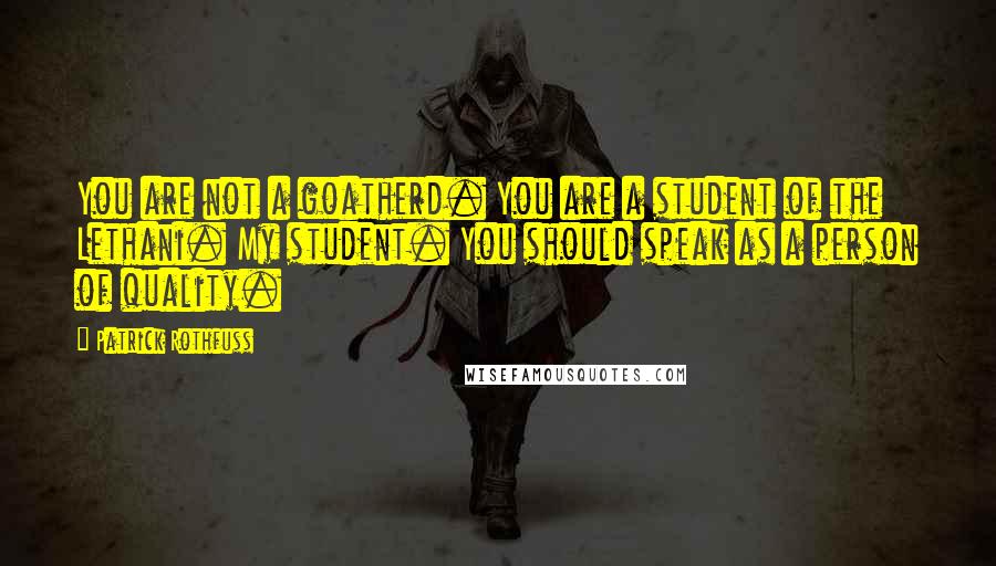 Patrick Rothfuss Quotes: You are not a goatherd. You are a student of the Lethani. My student. You should speak as a person of quality.