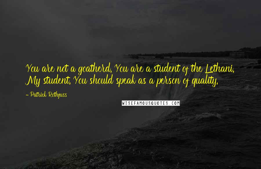 Patrick Rothfuss Quotes: You are not a goatherd. You are a student of the Lethani. My student. You should speak as a person of quality.