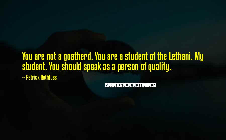 Patrick Rothfuss Quotes: You are not a goatherd. You are a student of the Lethani. My student. You should speak as a person of quality.