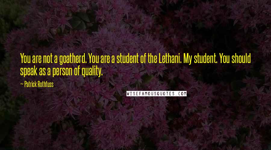 Patrick Rothfuss Quotes: You are not a goatherd. You are a student of the Lethani. My student. You should speak as a person of quality.