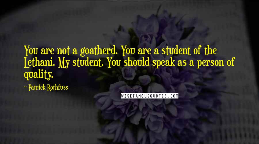 Patrick Rothfuss Quotes: You are not a goatherd. You are a student of the Lethani. My student. You should speak as a person of quality.