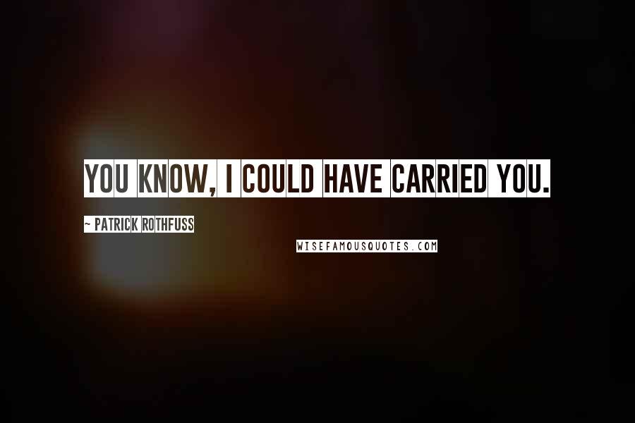 Patrick Rothfuss Quotes: You know, I could have carried you.