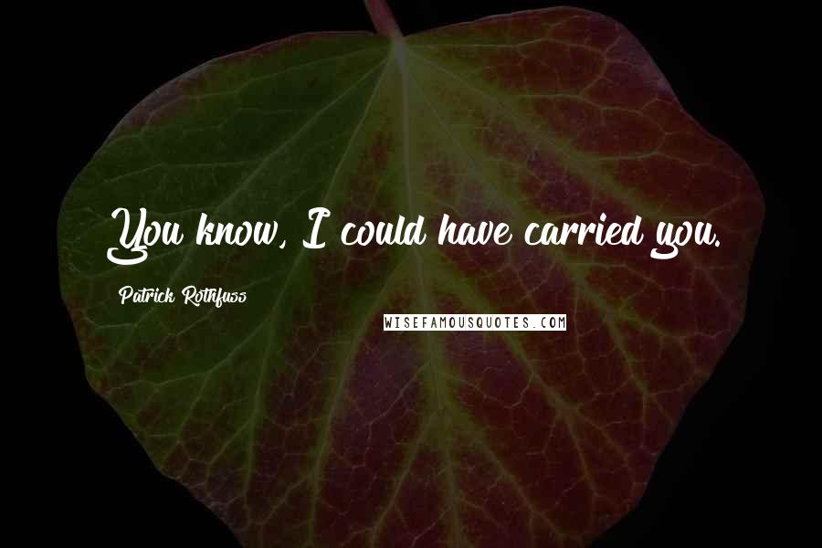 Patrick Rothfuss Quotes: You know, I could have carried you.